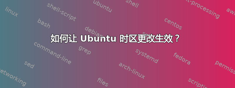 如何让 Ubuntu 时区更改生效？