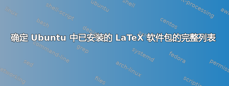 确定 Ubuntu 中已安装的 LaTeX 软件包的完整列表