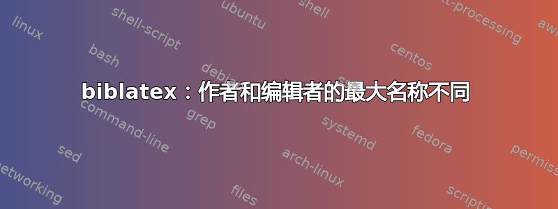 biblatex：作者和编辑者的最大名称不同