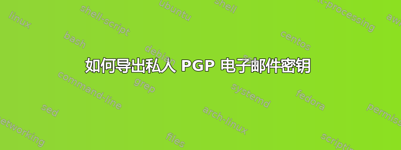 如何导出私人 PGP 电子邮件密钥