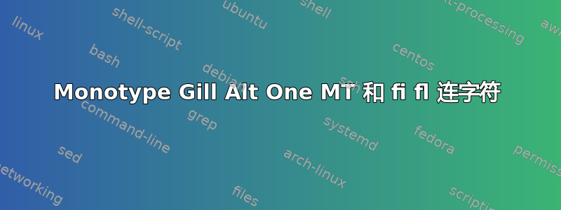 Monotype Gill Alt One MT 和 fi fl 连字符