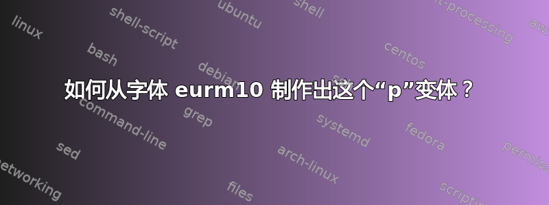 如何从字体 eurm10 制作出这个“p”变体？