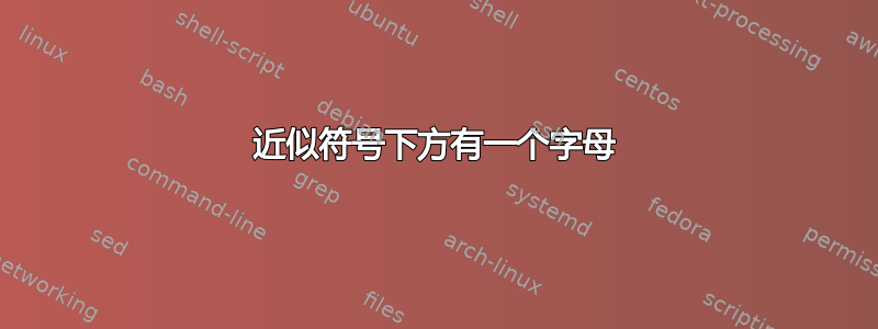 近似符号下方有一个字母