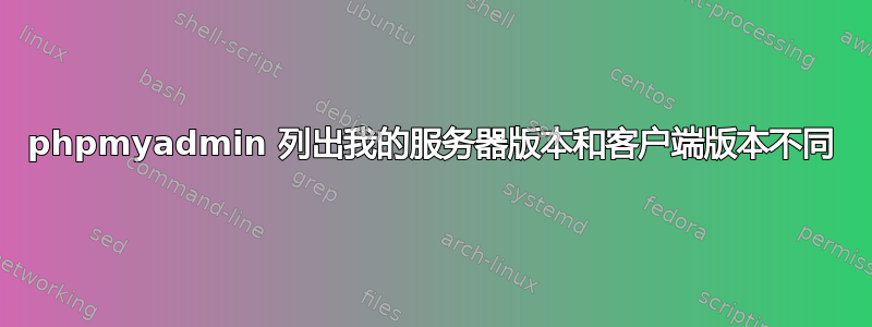 phpmyadmin 列出我的服务器版本和客户端版本不同