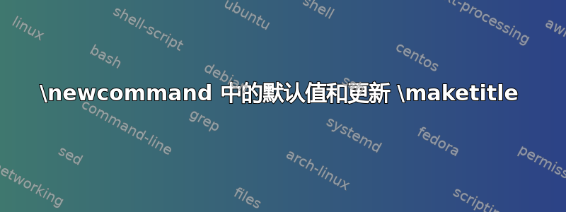 \newcommand 中的默认值和更新 \maketitle