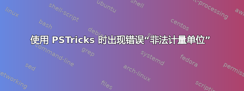 使用 PSTricks 时出现错误“非法计量单位”