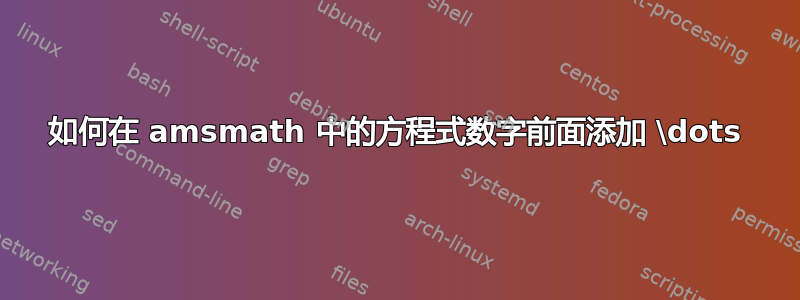 如何在 amsmath 中的方程式数字前面添加 \dots