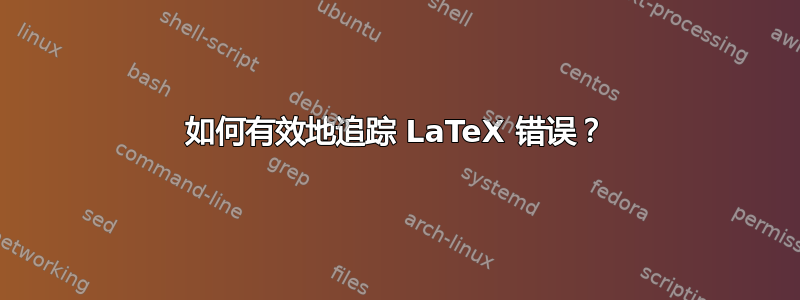 如何有效地追踪 LaTeX 错误？