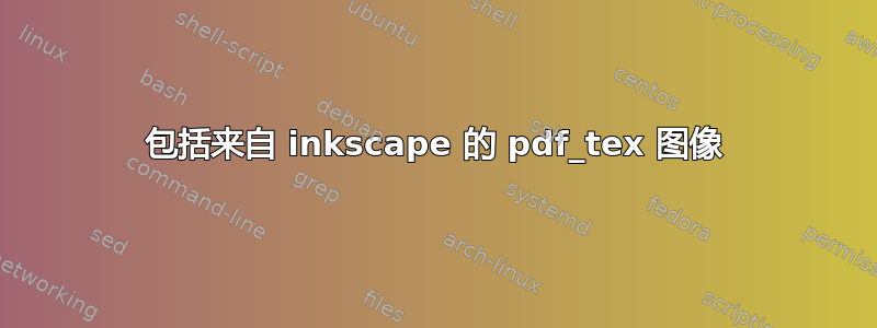 包括来自 inkscape 的 pdf_tex 图像