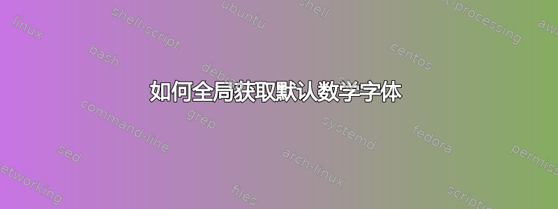 如何全局获取默认数学字体