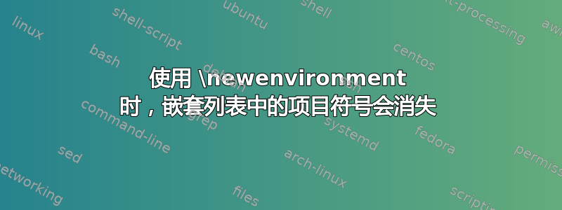 使用 \newenvironment 时，嵌套列表中的项目符号会消失