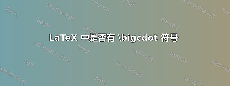 LaTeX 中是否有 \bigcdot 符号