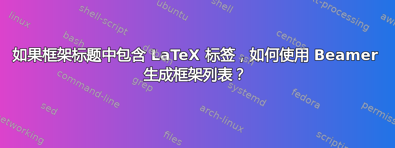 如果框架标题中包含 LaTeX 标签，如何使用 Beamer 生成框架列表？