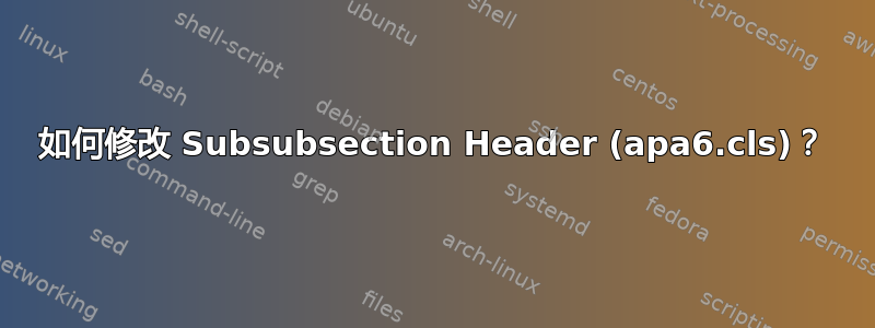 如何修改 Subsubsection Header (apa6.cls)？