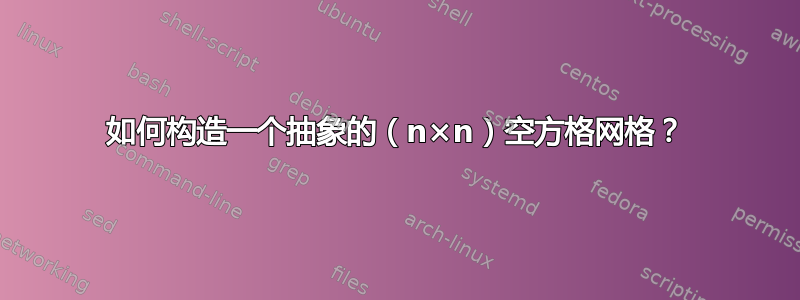 如何构造一个抽象的（n×n）空方格网格？