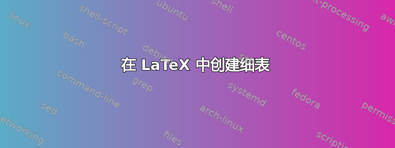 在 LaTeX 中创建细表