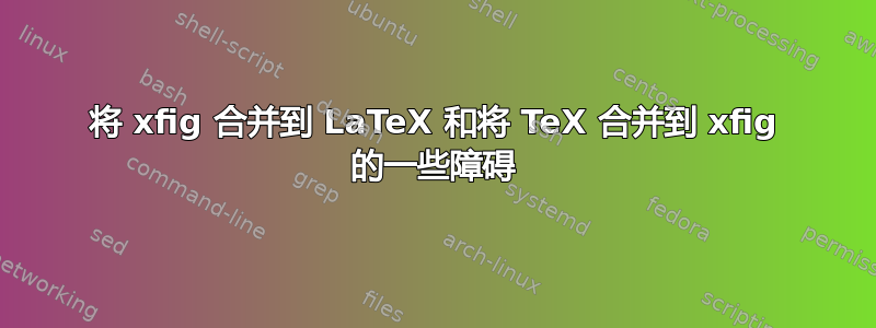 将 xfig 合并到 LaTeX 和将 TeX 合并到 xfig 的一些障碍