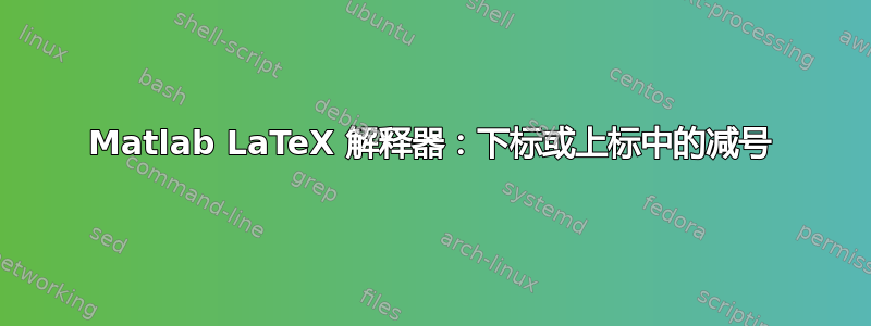 Matlab LaTeX 解释器：下标或上标中的减号