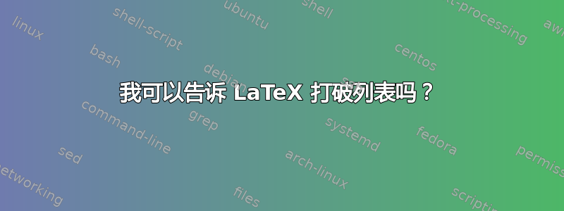 我可以告诉 LaTeX 打破列表吗？