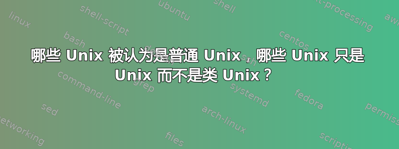 哪些 Unix 被认为是普通 Unix，哪些 Unix 只是 Unix 而不是类 Unix？ 