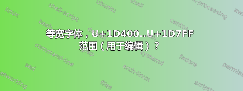 等宽字体，U+1D400..U+1D7FF 范围（用于编辑）？