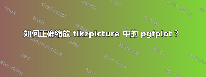 如何正确缩放 tikzpicture 中的 pgfplot？