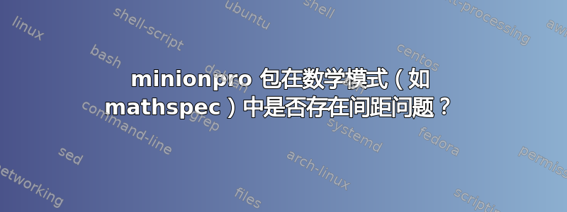 minionpro 包在数学模式（如 mathspec）中是否存在间距问题？