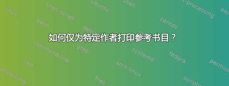 如何仅为特定作者打印参考书目？