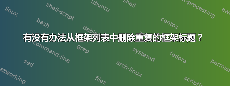 有没有办法从框架列表中删除重复的框架标题？