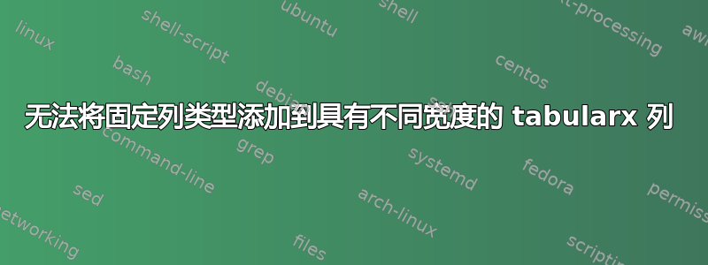 无法将固定列类型添加到具有不同宽度的 tabularx 列