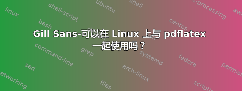 Gill Sans-可以在 Linux 上与 pdflatex 一起使用吗？