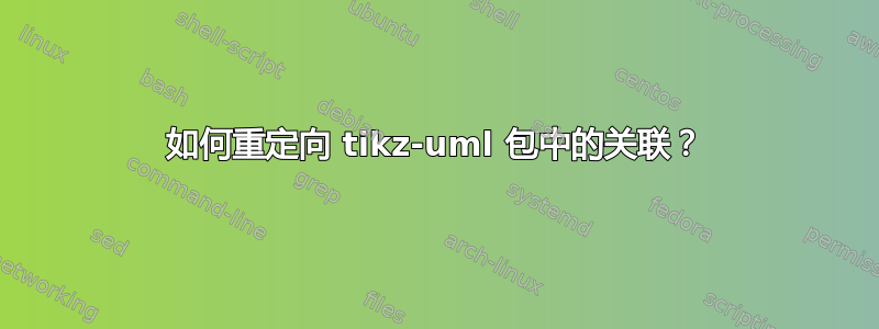 如何重定向 tikz-uml 包中的关联？