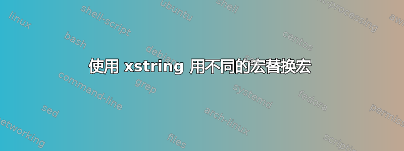 使用 xstring 用不同的宏替换宏