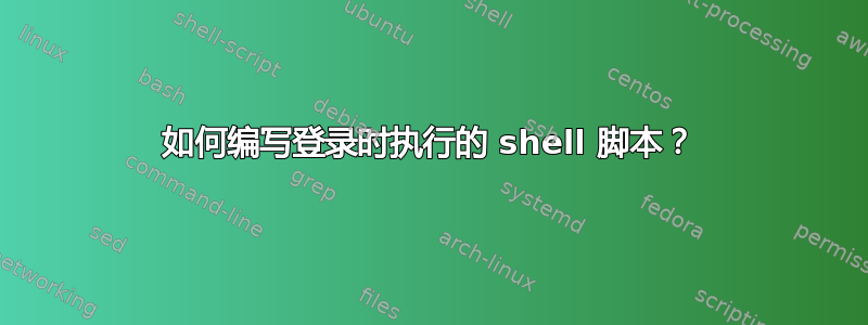 如何编写登录时执行的 shell 脚本？