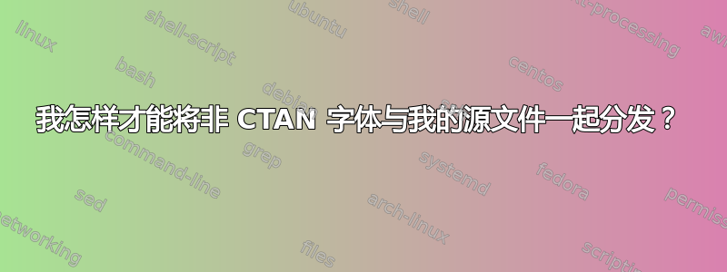 我怎样才能将非 CTAN 字体与我的源文件一起分发？