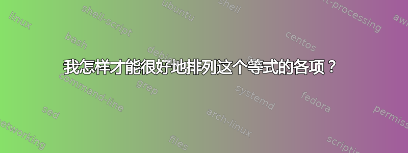 我怎样才能很好地排列这个等式的各项？