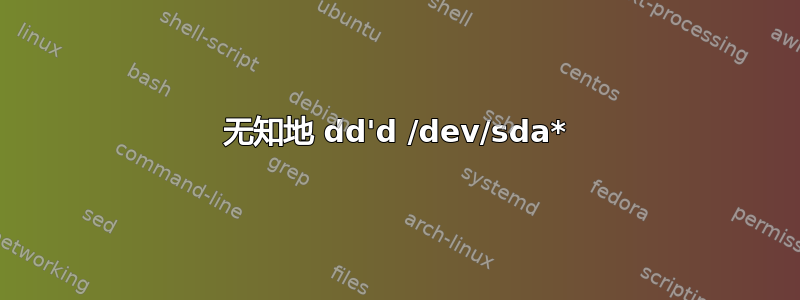 无知地 dd'd /dev/sda*