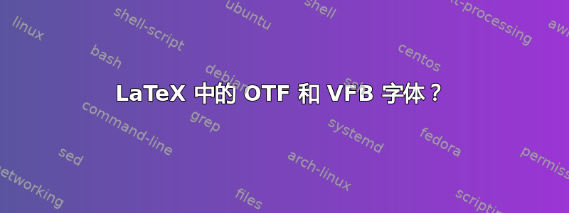 LaTeX 中的 OTF 和 VFB 字体？