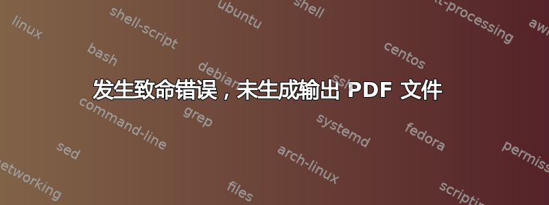 发生致命错误，未生成输出 PDF 文件 