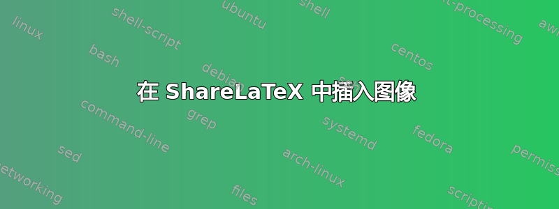 在 ShareLaTeX 中插入图像