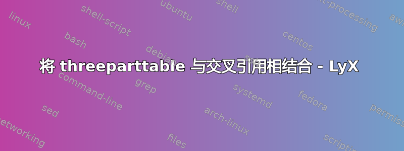 将 threeparttable 与交叉引用相结合 - LyX