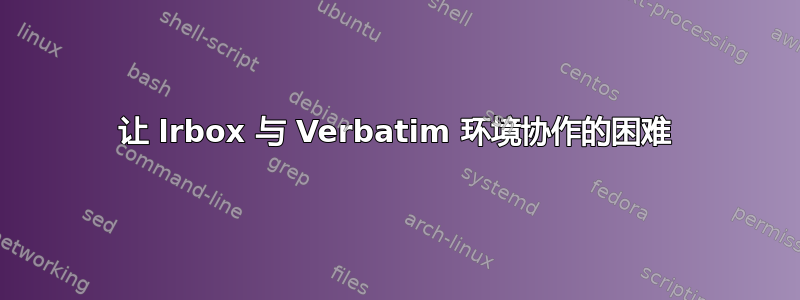 让 lrbox 与 Verbatim 环境协作的困难