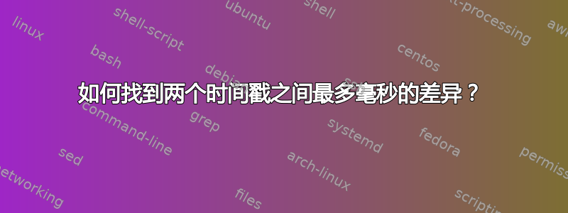 如何找到两个时间戳之间最多毫秒的差异？