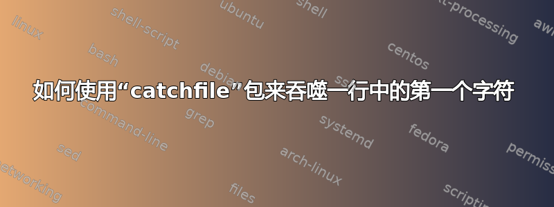 如何使用“catchfile”包来吞噬一行中的第一个字符