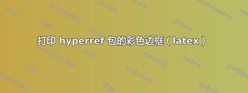 打印 hyperref 包的彩色边框（latex）