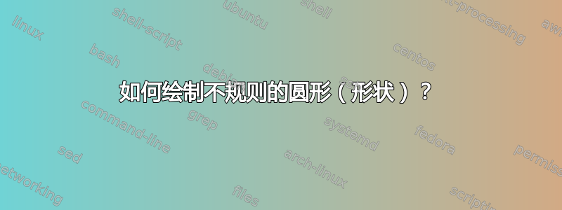 如何绘制不规则的圆形（形状）？