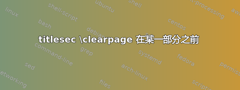 titlesec \clearpage 在某一部分之前