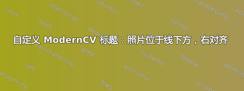 自定义 ModernCV 标题：照片位于线下方，右对齐