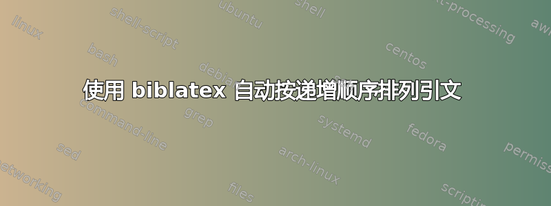 使用 biblatex 自动按递增顺序排列引文