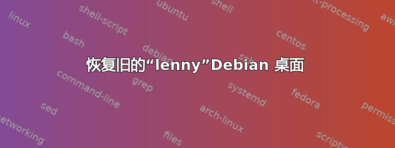 恢复旧的“lenny”Debian 桌面